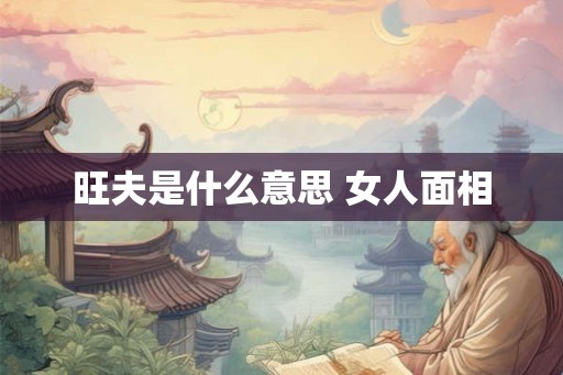 旺夫是什么意思 女人面相