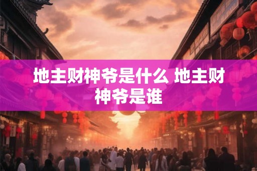 地主财神爷是什么 地主财神爷是谁