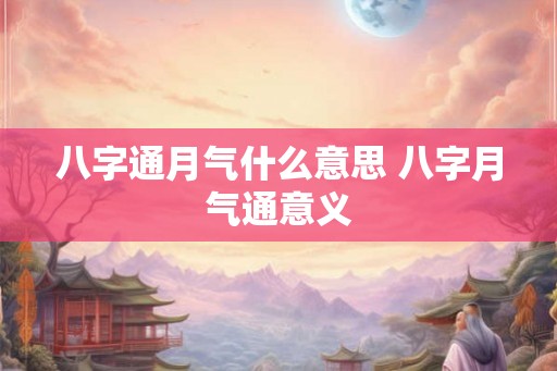 八字通月气什么意思 八字月气通意义