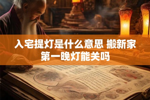 入宅提灯是什么意思 搬新家第一晚灯能关吗