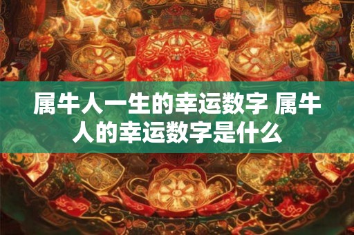 属牛人一生的幸运数字 属牛人的幸运数字是什么