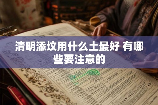 清明添坟用什么土最好 有哪些要注意的
