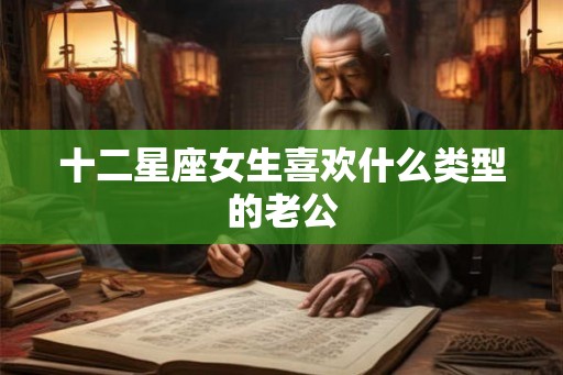 十二星座女生喜欢什么类型的老公