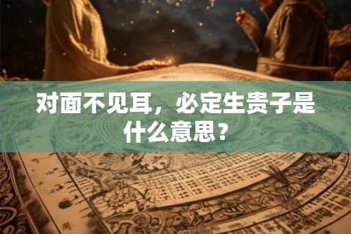 对面不见耳，必定生贵子是什么意思？