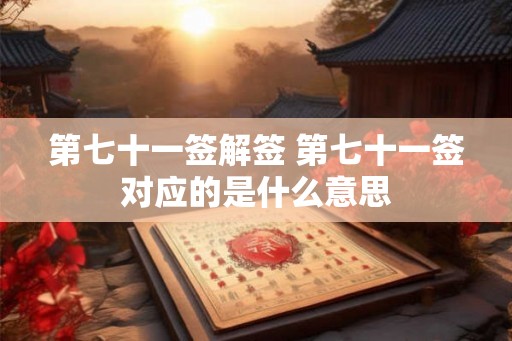 第七十一签解签 第七十一签对应的是什么意思