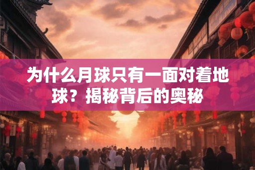 为什么月球只有一面对着地球？揭秘背后的奥秘