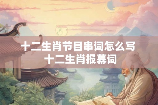 十二生肖节目串词怎么写  十二生肖报幕词