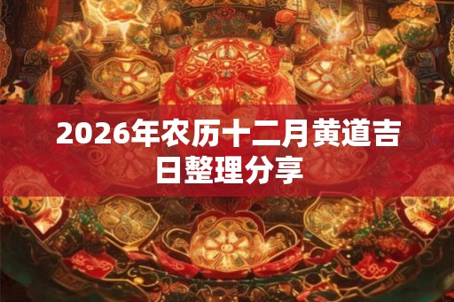2026年农历十二月黄道吉日整理分享