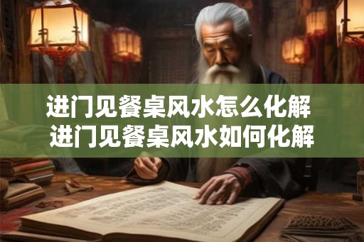 进门见餐桌风水怎么化解 进门见餐桌风水如何化解