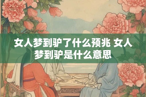 女人梦到驴了什么预兆 女人梦到驴是什么意思