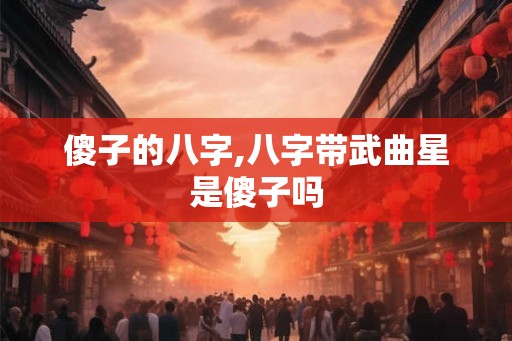 傻子的八字,八字带武曲星是傻子吗