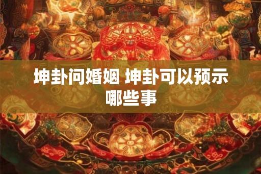 坤卦问婚姻 坤卦可以预示哪些事