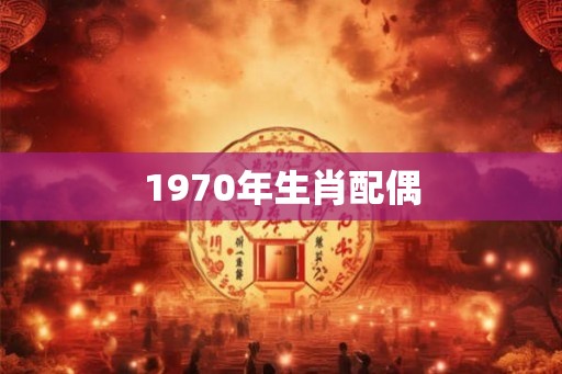 1970年生肖配偶 1970年生肖配偶