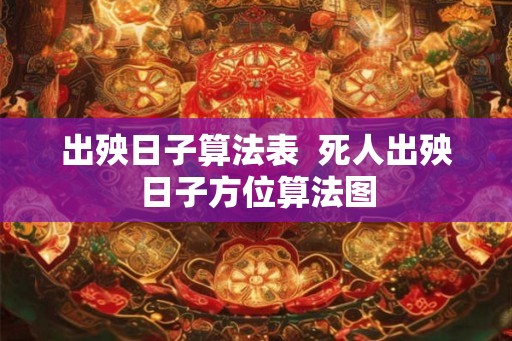 出殃日子算法表  死人出殃日子方位算法图