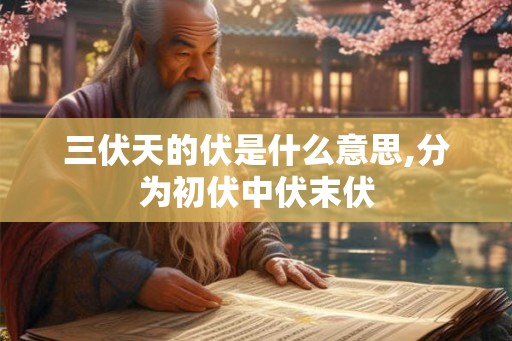 三伏天的伏是什么意思,分为初伏中伏末伏