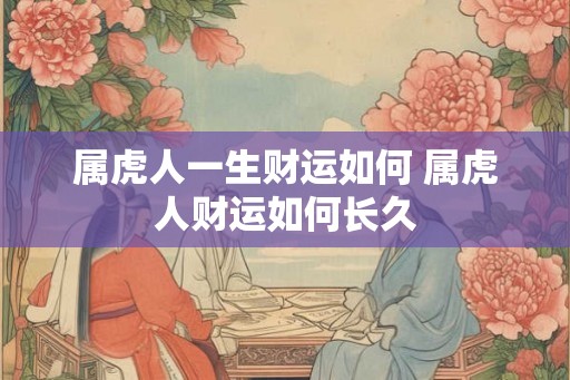 属虎人一生财运如何 属虎人财运如何长久