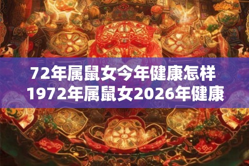 72年属鼠女今年健康怎样 1972年属鼠女2026年健康运势如何
