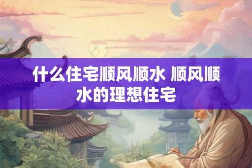 什么住宅顺风顺水 顺风顺水的理想住宅