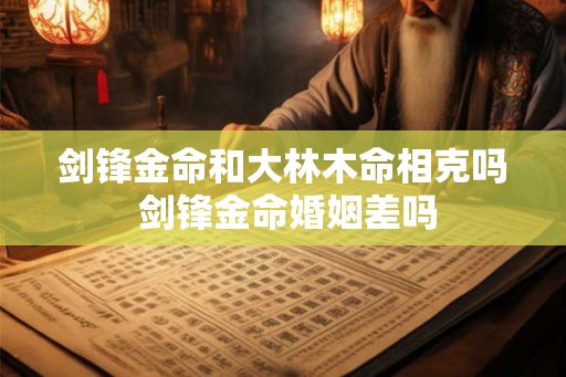 剑锋金命和大林木命相克吗 剑锋金命婚姻差吗