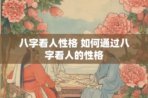 八字看人性格 如何通过八字看人的性格