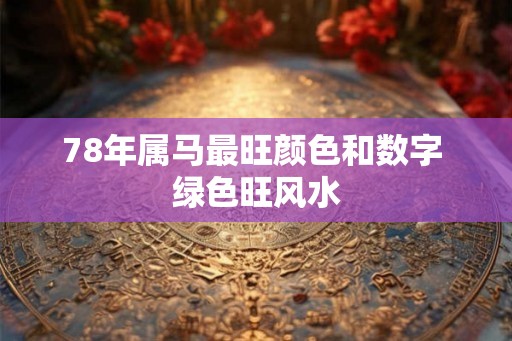 78年属马最旺颜色和数字 绿色旺风水