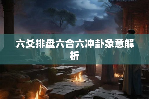 六爻排盘六合六冲卦象意解析