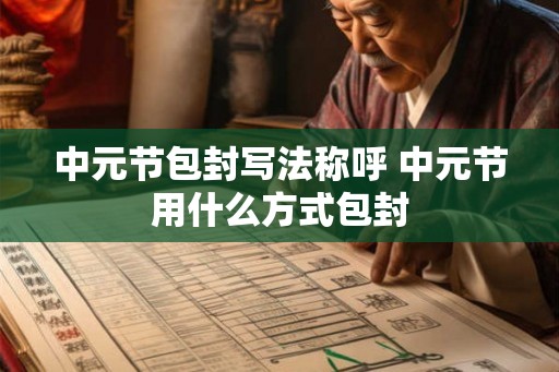 中元节包封写法称呼 中元节用什么方式包封 中元节包封写法称呼 中元节用什么方式包封