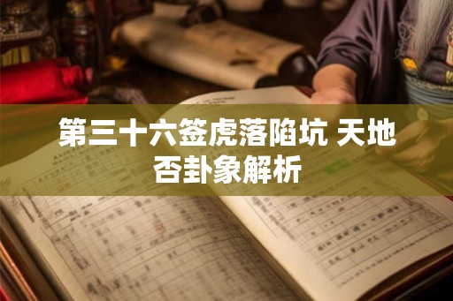 第三十六签虎落陷坑 天地否卦象解析
