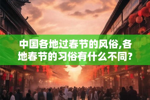 中国各地过春节的风俗,各地春节的习俗有什么不同？