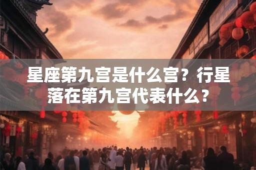 星座第九宫是什么宫？行星落在第九宫代表什么？