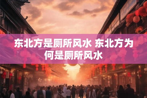 东北方是厕所风水 东北方为何是厕所风水