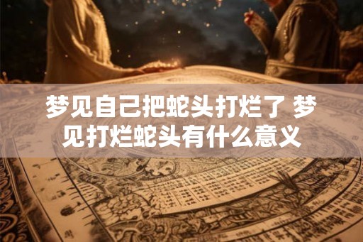 梦见自己把蛇头打烂了 梦见打烂蛇头有什么意义
