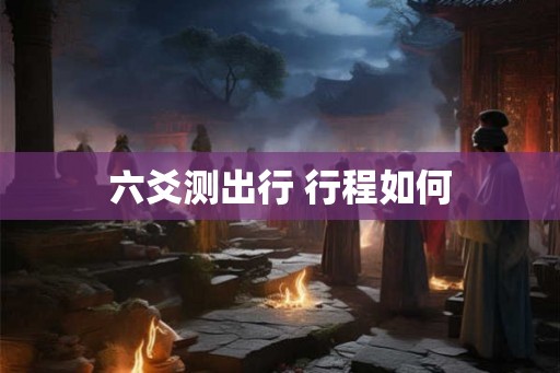 六爻测出行 行程如何
