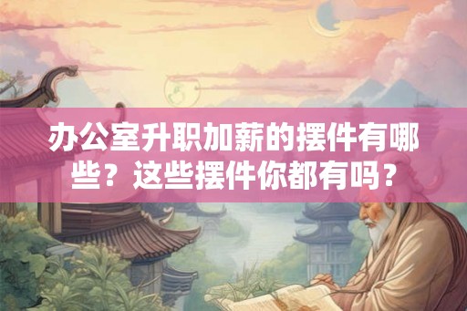 办公室升职加薪的摆件有哪些？这些摆件你都有吗？
