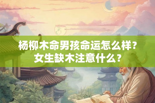 杨柳木命男孩命运怎么样？女生缺木注意什么？