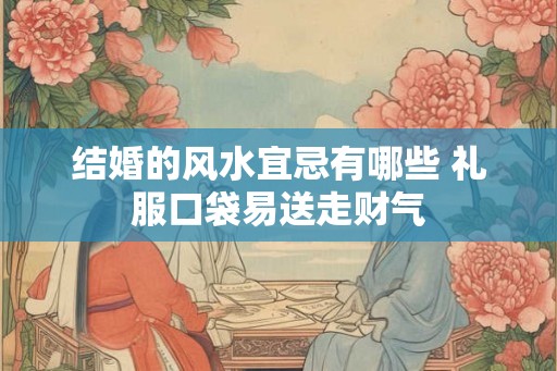 结婚的风水宜忌有哪些 礼服口袋易送走财气