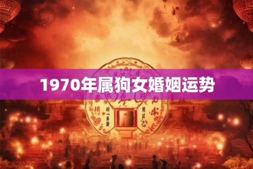 1970年属狗女婚姻运势