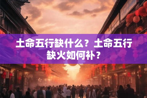 土命五行缺什么？土命五行缺火如何补？