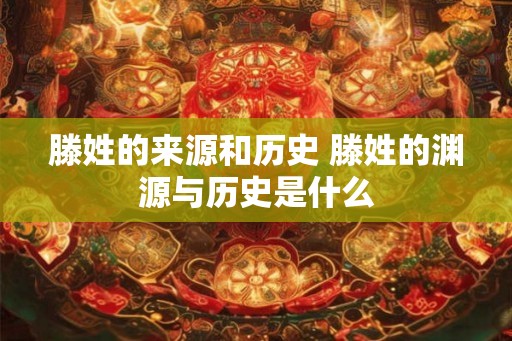 滕姓的来源和历史 滕姓的渊源与历史是什么
