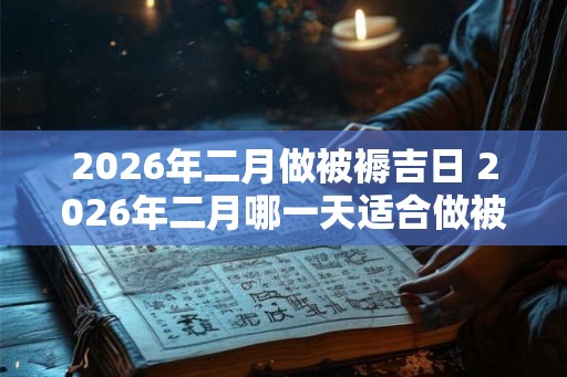 2026年二月做被褥吉日 2026年二月哪一天适合做被褥