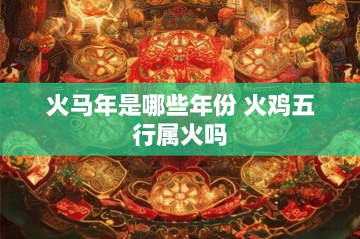 火马年是哪些年份 火鸡五行属火吗