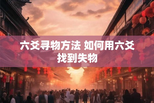 六爻寻物方法 如何用六爻找到失物 六爻寻物方法 如何用六爻找到失物