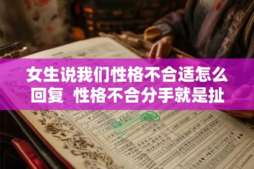 女生说我们性格不合适怎么回复 性格不合分手就是扯淡 女生说我们性格不合适怎么回复 性格不合分手就是扯淡