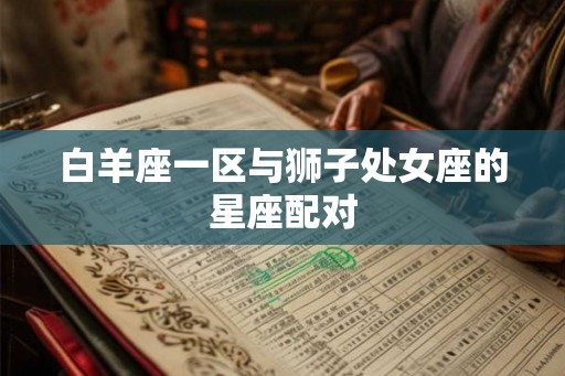 白羊座一区与狮子处女座的星座配对