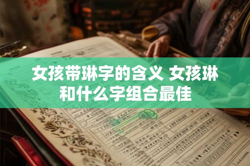 女孩带琳字的含义 女孩琳和什么字组合最佳