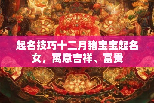 起名技巧十二月猪宝宝起名女，寓意吉祥、富贵
