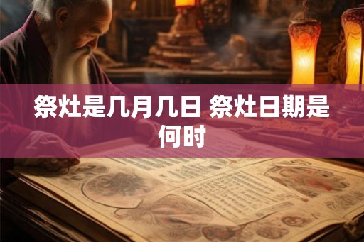 祭灶是几月几日 祭灶日期是何时