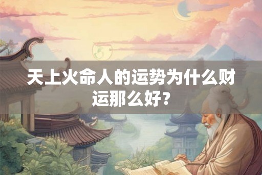 天上火命人的运势为什么财运那么好? 天上火命人的运势为什么财运那么好?