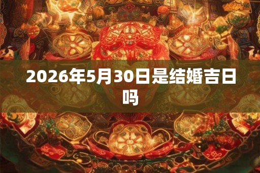 2026年5月30日是结婚吉日吗