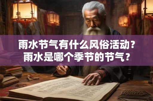 雨水节气有什么风俗活动?雨水是哪个季节的节气? 雨水节气有什么风俗活动?雨水是哪个季节的节气?